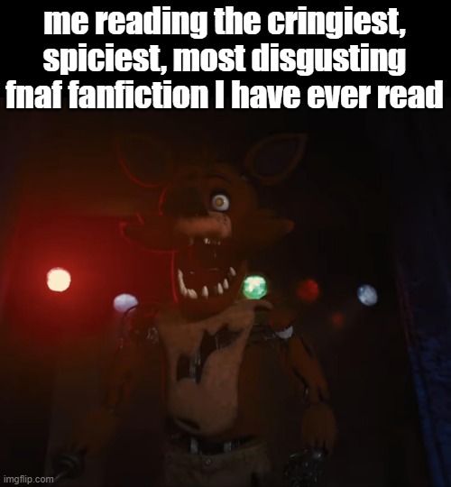 shocked foxy | me reading the cringiest, spiciest, most disgusting fnaf fanfiction I have ever read | image tagged in fnaf shocked foxy,fnaf | made w/ Imgflip meme maker