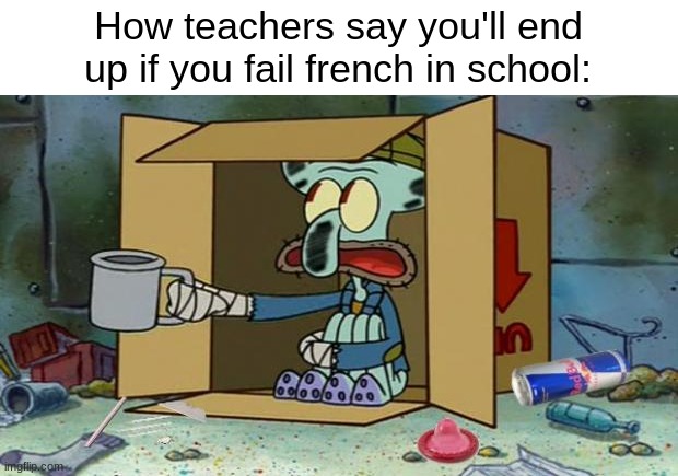 squidward poor | How teachers say you'll end up if you fail french in school: | image tagged in squidward poor | made w/ Imgflip meme maker