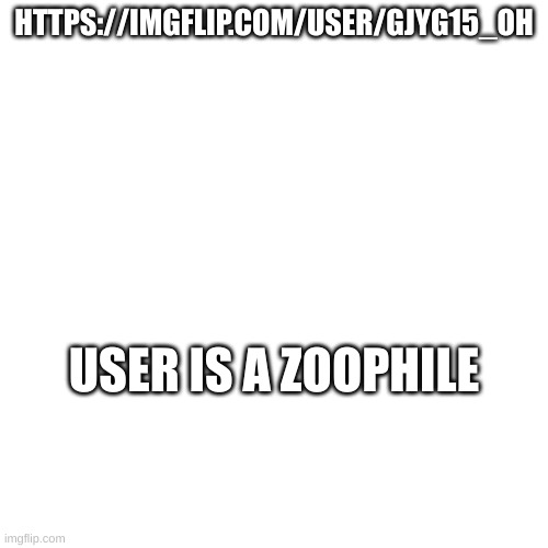HTTPS://IMGFLIP.COM/USER/GJYG15_OH; USER IS A ZOOPHILE | made w/ Imgflip meme maker