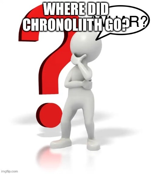 Whar? | WHERE DID CHRONOLIITH GO? | image tagged in whar | made w/ Imgflip meme maker