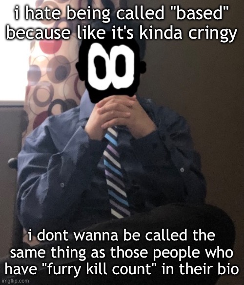 delted but he's badass | i hate being called "based" because like it's kinda cringy; i dont wanna be called the same thing as those people who have "furry kill count" in their bio | image tagged in delted but he's badass | made w/ Imgflip meme maker