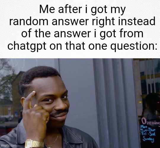(never) think before you write | Me after i got my random answer right instead of the answer i got from chatgpt on that one question: | image tagged in memes,roll safe think about it,funny,chatgpt,answer | made w/ Imgflip meme maker