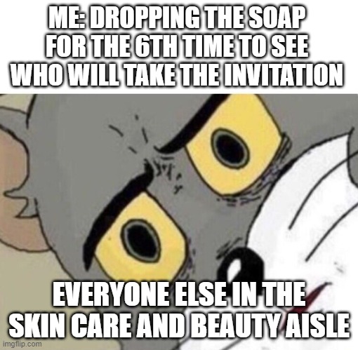 Dropping the soap | ME: DROPPING THE SOAP FOR THE 6TH TIME TO SEE WHO WILL TAKE THE INVITATION; EVERYONE ELSE IN THE SKIN CARE AND BEAUTY AISLE | image tagged in me everyone else | made w/ Imgflip meme maker