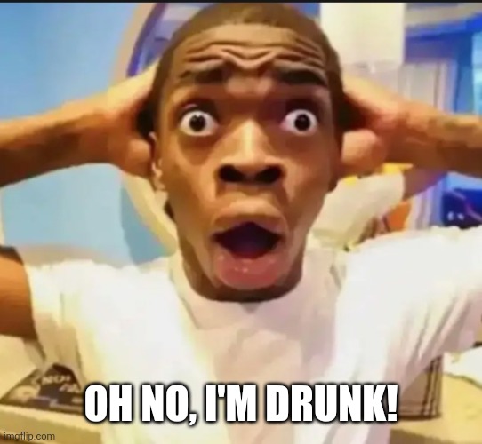 Surprised Black Guy | OH NO, I'M DRUNK! | image tagged in surprised black guy | made w/ Imgflip meme maker