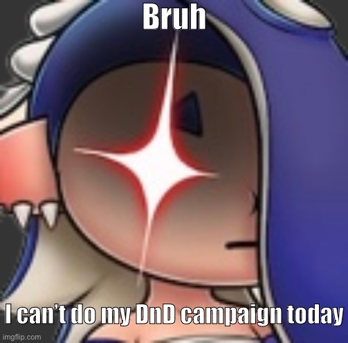 I want to do something bad today in rage | Bruh; I can’t do my DnD campaign today | made w/ Imgflip meme maker