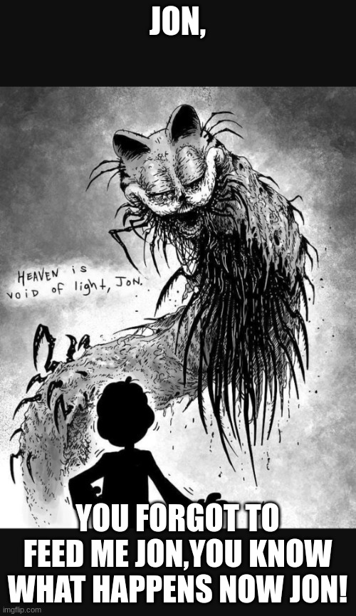 Gorefield | JON, YOU FORGOT TO FEED ME JON,YOU KNOW WHAT HAPPENS NOW JON! | image tagged in gorefield | made w/ Imgflip meme maker