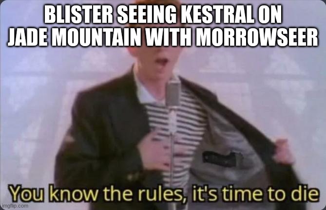 Blister | BLISTER SEEING KESTRAL ON JADE MOUNTAIN WITH MORROWSEER | image tagged in you know the rules it's time to die | made w/ Imgflip meme maker