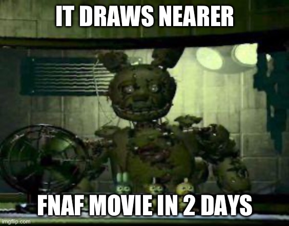 So close | IT DRAWS NEARER; FNAF MOVIE IN 2 DAYS | image tagged in fnaf springtrap in window | made w/ Imgflip meme maker