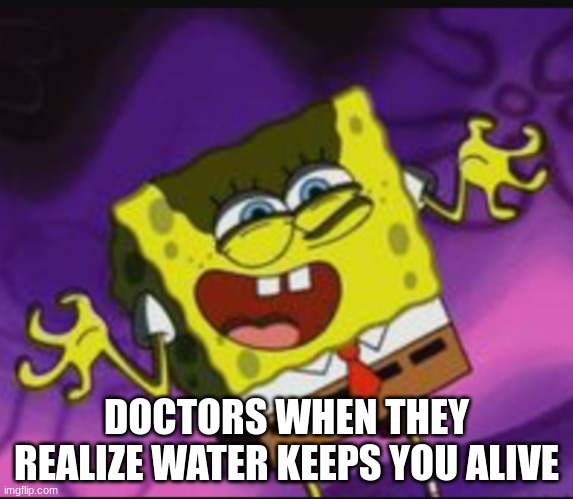 They gonna make it 1k$ per drink | DOCTORS WHEN THEY REALIZE WATER KEEPS YOU ALIVE | image tagged in spongebob evil laugh,fun,meme | made w/ Imgflip meme maker