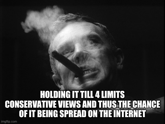 General Ripper (Dr. Strangelove) | HOLDING IT TILL 4 LIMITS CONSERVATIVE VIEWS AND THUS THE CHANCE OF IT BEING SPREAD ON THE INTERNET | image tagged in general ripper dr strangelove | made w/ Imgflip meme maker