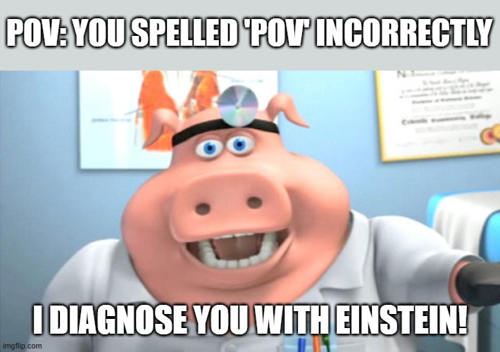 Smart move! | POV: YOU SPELLED 'POV' INCORRECTLY; I DIAGNOSE YOU WITH EINSTEIN! | image tagged in i diagnose you with dead,albert einstein,incorrect,smart move | made w/ Imgflip meme maker