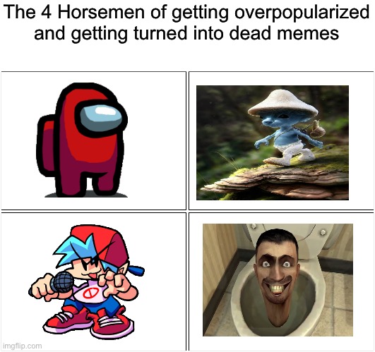 Very true, also add more in the comments if you want | The 4 Horsemen of getting overpopularized and getting turned into dead memes | image tagged in memes,blank comic panel 2x2,2023 | made w/ Imgflip meme maker