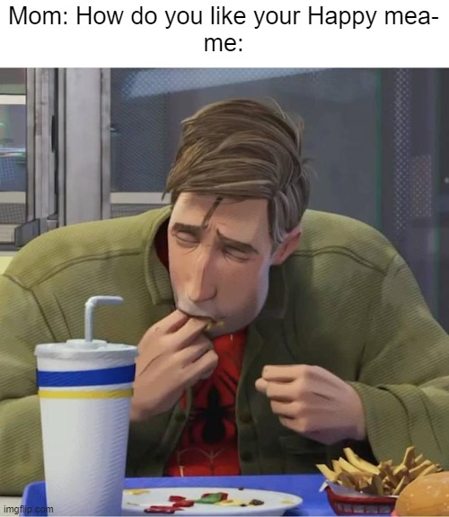 Peter B. Parker eating fingers | Mom: How do you like your Happy mea-
me: | image tagged in peter b parker eating fingers | made w/ Imgflip meme maker
