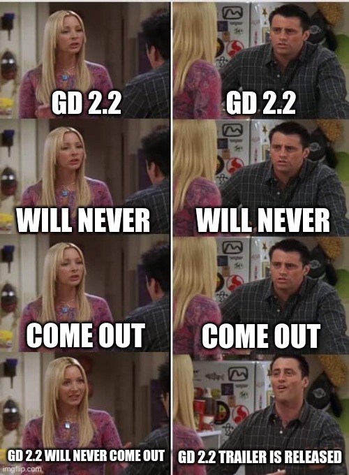 go see the trailer | GD 2.2; GD 2.2; WILL NEVER; WILL NEVER; COME OUT; COME OUT; GD 2.2 WILL NEVER COME OUT; GD 2.2 TRAILER IS RELEASED | image tagged in phoebe joey | made w/ Imgflip meme maker