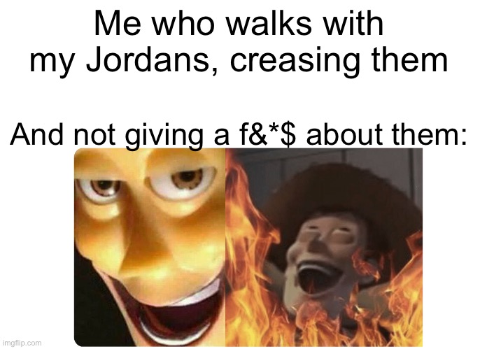 Satanic Woody | Me who walks with my Jordans, creasing them And not giving a f&*$ about them: | image tagged in satanic woody | made w/ Imgflip meme maker