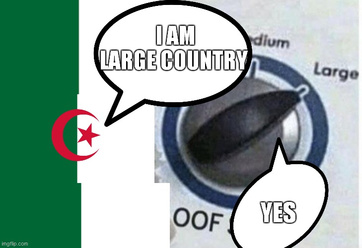 algeria is lagre country | I AM LARGE COUNTRY; YES | image tagged in oof size large | made w/ Imgflip meme maker