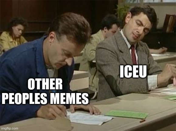 be original | ICEU; OTHER PEOPLES MEMES | image tagged in mr bean copying,memes,fonnay,fun stream,funny memes | made w/ Imgflip meme maker
