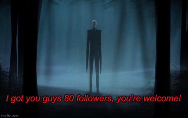 Slenderman | I got you guys 80 followers, you’re welcome! | image tagged in slenderman | made w/ Imgflip meme maker