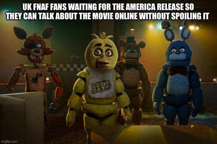 Just waiting for the 27th | UK FNAF FANS WAITING FOR THE AMERICA RELEASE SO THEY CAN TALK ABOUT THE MOVIE ONLINE WITHOUT SPOILING IT | image tagged in fnaf,fnaf movie | made w/ Imgflip meme maker