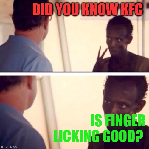 Finger licking good | DID YOU KNOW KFC; IS FINGER
LICKING GOOD? | image tagged in memes,captain phillips - i'm the captain now,funny memes | made w/ Imgflip meme maker
