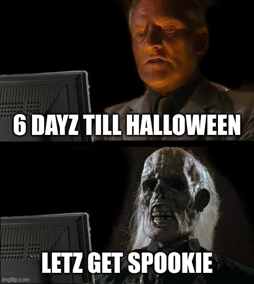 I'll Just Wait Here Meme | 6 DAYZ TILL HALLOWEEN; LETZ GET SPOOKIE | image tagged in memes,i'll just wait here | made w/ Imgflip meme maker
