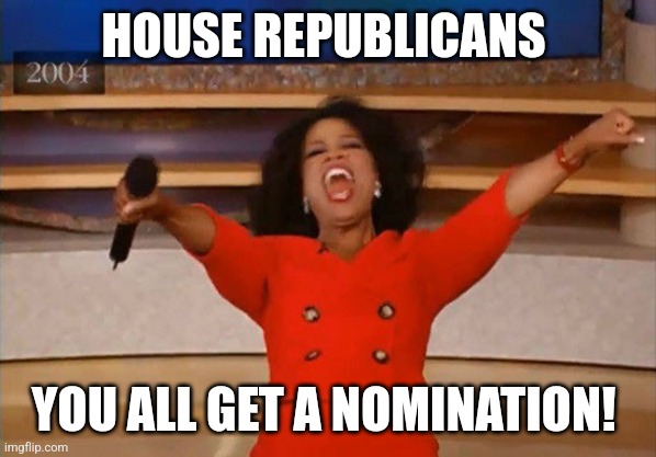House Republicans | HOUSE REPUBLICANS; YOU ALL GET A NOMINATION! | image tagged in operah,republicans,politics,political meme,overjoyed,first world problems | made w/ Imgflip meme maker