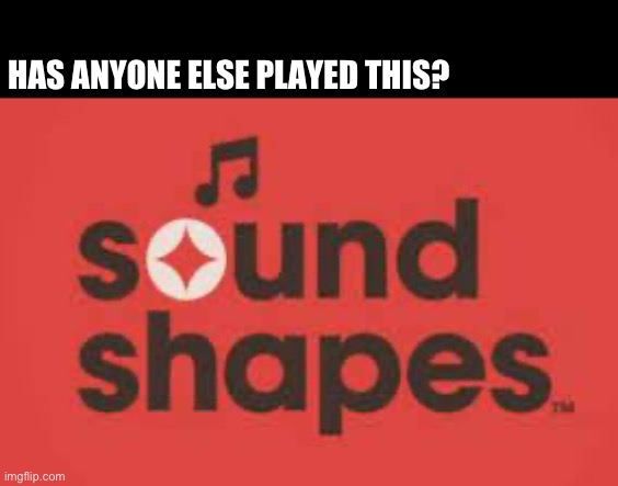 Sound shapes | HAS ANYONE ELSE PLAYED THIS? | image tagged in ps3,ps4,ps5,playstation,nostalgia | made w/ Imgflip meme maker