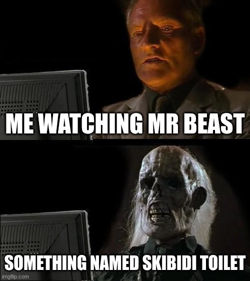 I'll Just Wait Here | ME WATCHING MR BEAST; SOMETHING NAMED SKIBIDI TOILET | image tagged in memes,i'll just wait here | made w/ Imgflip meme maker