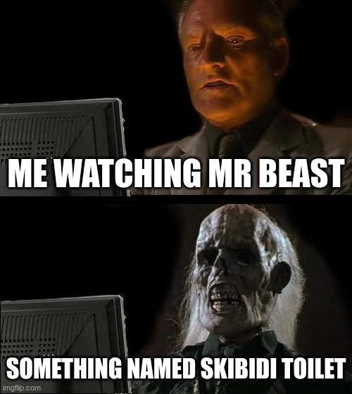 I'll Just Wait Here Meme | ME WATCHING MR BEAST; SOMETHING NAMED SKIBIDI TOILET | image tagged in memes,i'll just wait here | made w/ Imgflip meme maker