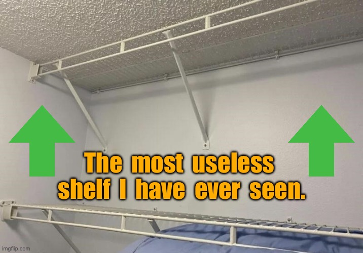 One job | The  most  useless  shelf  I  have  ever  seen. | image tagged in useless shelf,i have seen,just one job | made w/ Imgflip meme maker