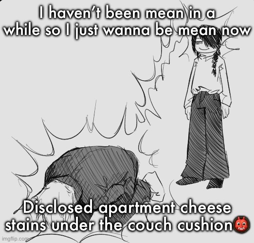 Nayuta dispels your weezer energy making you experience cramps | I haven’t been mean in a while so I just wanna be mean now; Disclosed apartment cheese stains under the couch cushion👹 | image tagged in nayuta dispels your weezer energy making you experience cramps | made w/ Imgflip meme maker