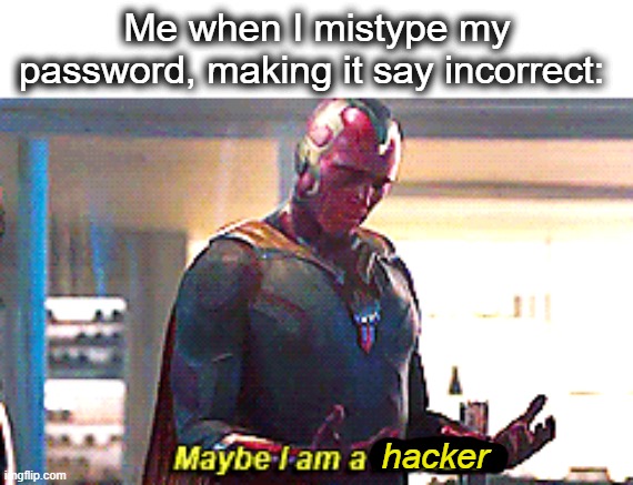 imma hacker | Me when I mistype my password, making it say incorrect:; hacker | image tagged in maybe i am a monster,hacker,hackerman,computer,hac,lol | made w/ Imgflip meme maker