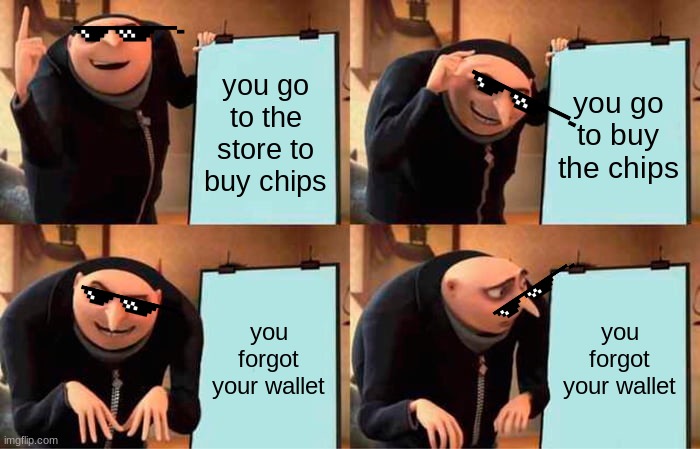 Gru's Plan | you go to the store to buy chips; you go to buy the chips; you forgot your wallet; you forgot your wallet | image tagged in memes,gru's plan | made w/ Imgflip meme maker