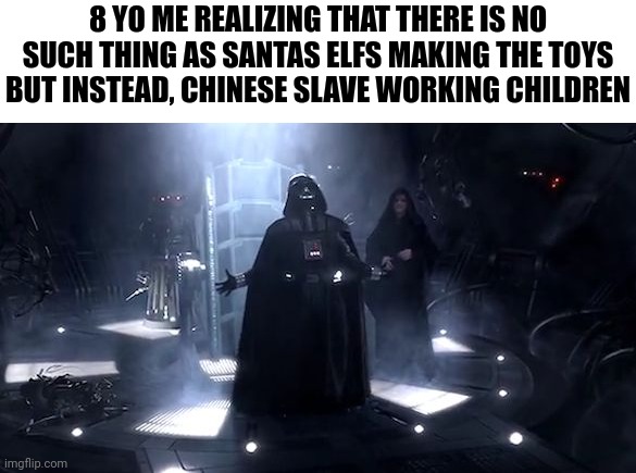 Vader nooooooooo | 8 YO ME REALIZING THAT THERE IS NO SUCH THING AS SANTAS ELFS MAKING THE TOYS BUT INSTEAD, CHINESE SLAVE WORKING CHILDREN | image tagged in vader nooooooooo | made w/ Imgflip meme maker