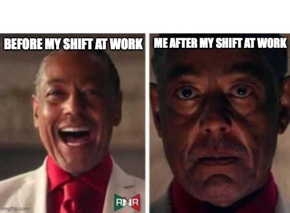 gus fring | BEFORE MY SHIFT AT WORK; ME AFTER MY SHIFT AT WORK | image tagged in gus fring,work,memes | made w/ Imgflip meme maker