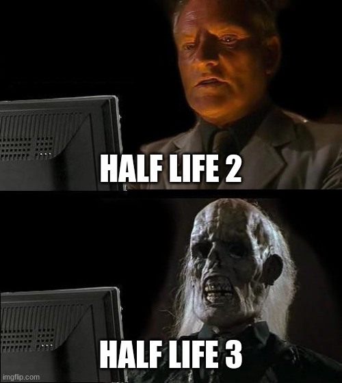 True | HALF LIFE 2; HALF LIFE 3 | image tagged in memes,i'll just wait here | made w/ Imgflip meme maker