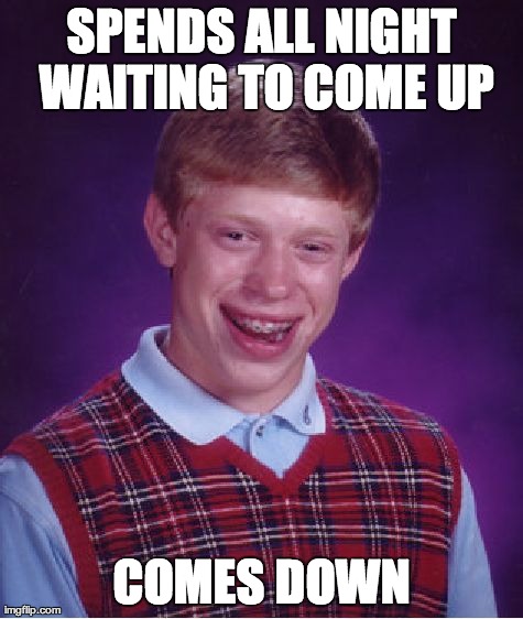 Bad Luck Brian Meme | SPENDS ALL NIGHT WAITING TO COME UP COMES DOWN | image tagged in memes,bad luck brian | made w/ Imgflip meme maker
