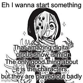 Sousuke | Eh I wanna start something; That amazing digital circus show is mid
The only good thing about it is the characters but they are played out badly | image tagged in sousuke | made w/ Imgflip meme maker