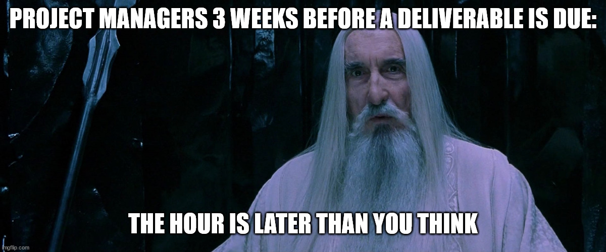 Project Managers Always Staying on Top of Things | PROJECT MANAGERS 3 WEEKS BEFORE A DELIVERABLE IS DUE:; THE HOUR IS LATER THAN YOU THINK | image tagged in saruman the hour is later than you think | made w/ Imgflip meme maker