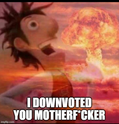 MushroomCloudy | I DOWNVOTED YOU MOTHERF*CKER | image tagged in mushroomcloudy | made w/ Imgflip meme maker