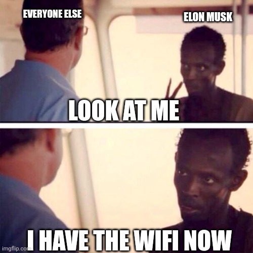 Starlink be like | EVERYONE ELSE; ELON MUSK; LOOK AT ME; I HAVE THE WIFI NOW | image tagged in memes,captain phillips - i'm the captain now | made w/ Imgflip meme maker
