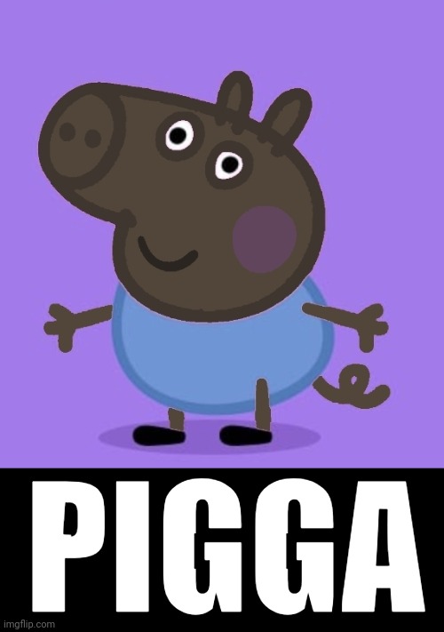 PIGGA | image tagged in pigga,peppa pig,george pig | made w/ Imgflip meme maker