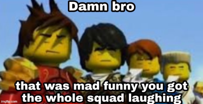 You got the whole squad laughing | image tagged in you got the whole squad laughing | made w/ Imgflip meme maker