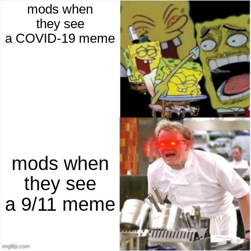think about it... | mods when they see a COVID-19 meme; mods when they see a 9/11 meme | image tagged in laughing spongebob vs angry gordon ramsay | made w/ Imgflip meme maker