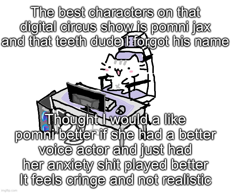 Basil | The best characters on that digital circus show is pomni jax and that teeth dude I forgot his name; Thought I would a like pomni better if she had a better voice actor and just had her anxiety shit played better
It feels cringe and not realistic | image tagged in basil | made w/ Imgflip meme maker