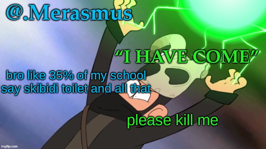 Merasmus’s template of DOOM | bro like 35% of my school say skibidi toilet and all that; please kill me | image tagged in merasmus s template of doom | made w/ Imgflip meme maker
