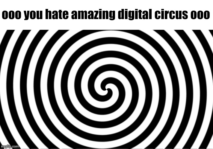 Hypnotize | ooo you hate amazing digital circus ooo | image tagged in hypnotize | made w/ Imgflip meme maker