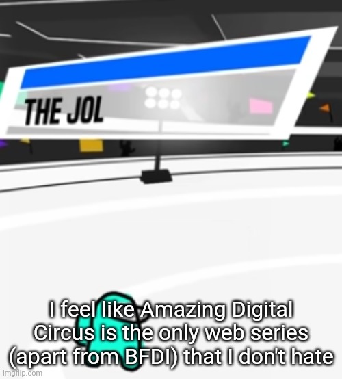 also I donf hate LACKADAISY | I feel like Amazing Digital Circus is the only web series (apart from BFDI) that I don't hate | image tagged in the jol | made w/ Imgflip meme maker