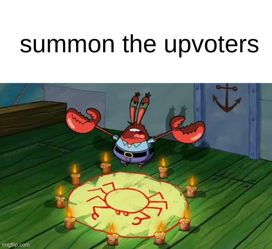 mr crabs summons pray circle | summon the upvoters | image tagged in mr crabs summons pray circle | made w/ Imgflip meme maker