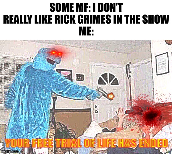 Rickydickydoodahgrimes | SOME MF: I DON’T REALLY LIKE RICK GRIMES IN THE SHOW
ME:; YOUR FREE TRIAL OF LIFE HAS ENDED | image tagged in cursed cookie monster | made w/ Imgflip meme maker